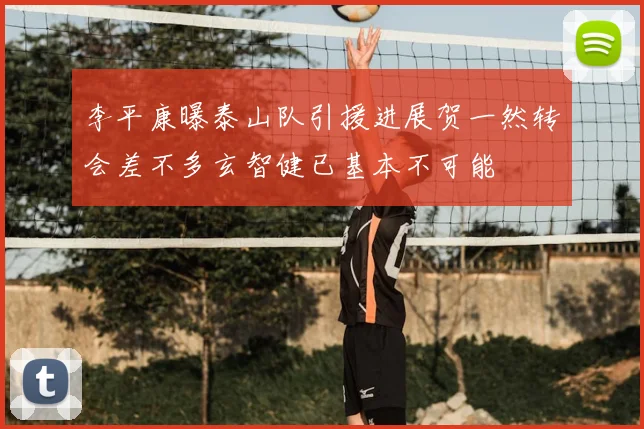 李平康曝泰山队引援进展贺一然转会差不多玄智健已基本不可能