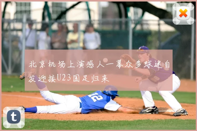 北京机场上演感人一幕众多球迷自发迎接U23国足归来