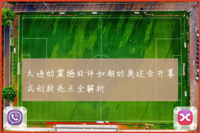 久违的震撼好评如潮的奥运会开幕式创新亮点全解析