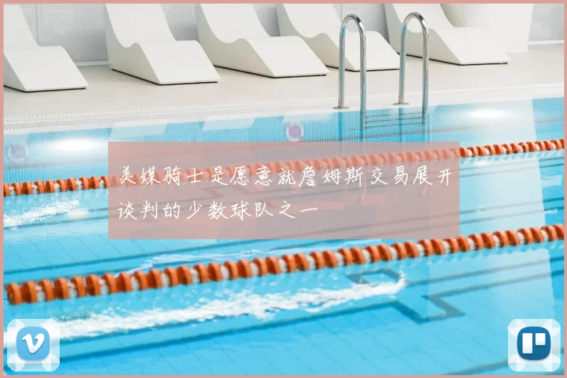 美媒骑士是愿意就詹姆斯交易展开谈判的少数球队之一