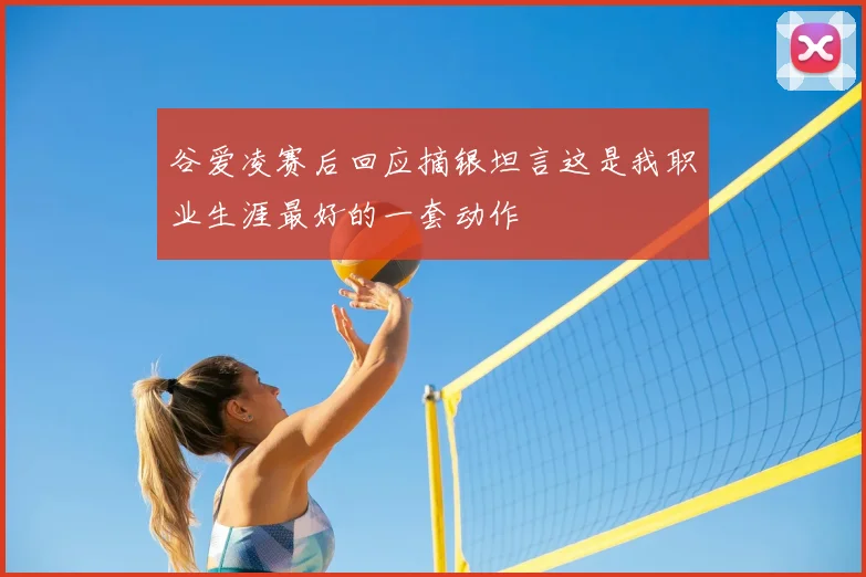 谷爱凌赛后回应摘银坦言这是我职业生涯最好的一套动作