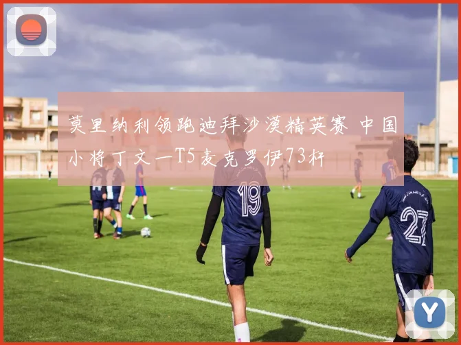 莫里纳利领跑迪拜沙漠精英赛 中国小将丁文一T5麦克罗伊73杆