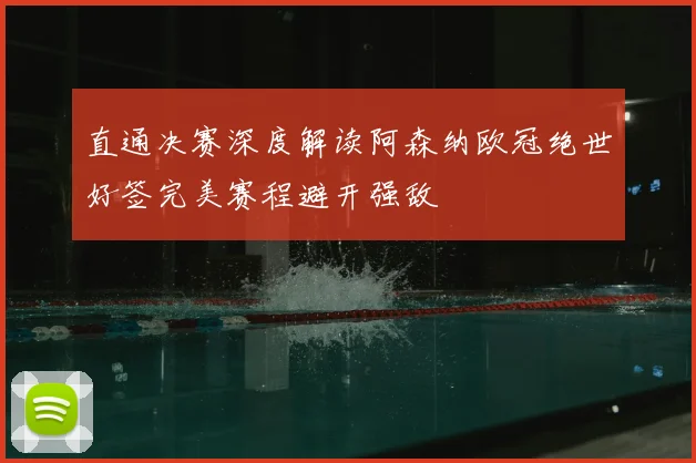 直通决赛深度解读阿森纳欧冠绝世好签完美赛程避开强敌