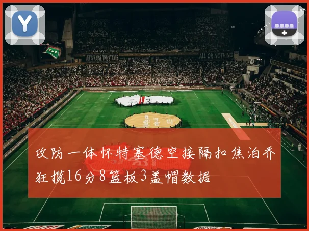 攻防一体怀特塞德空接隔扣焦泊乔狂揽16分8篮板3盖帽数据