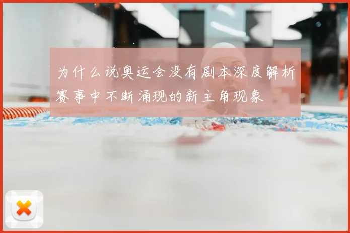 为什么说奥运会没有剧本深度解析赛事中不断涌现的新主角现象